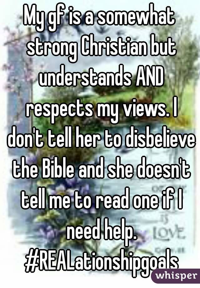 My gf is a somewhat strong Christian but understands AND respects my views. I don't tell her to disbelieve the Bible and she doesn't tell me to read one if I need help. #REALationshipgoals