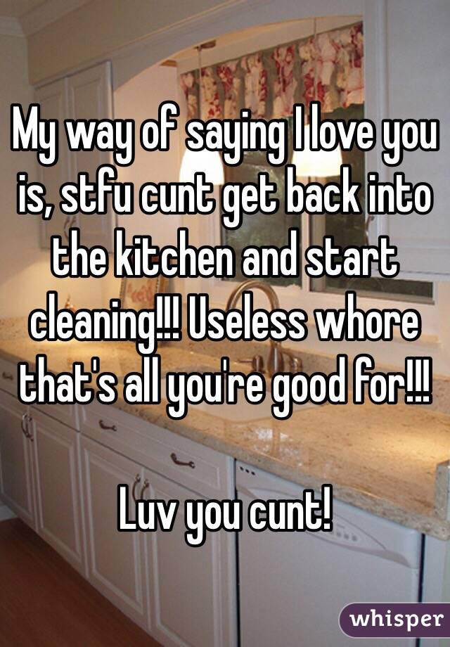 My way of saying I love you is, stfu cunt get back into the kitchen and start cleaning!!! Useless whore that's all you're good for!!!

Luv you cunt!