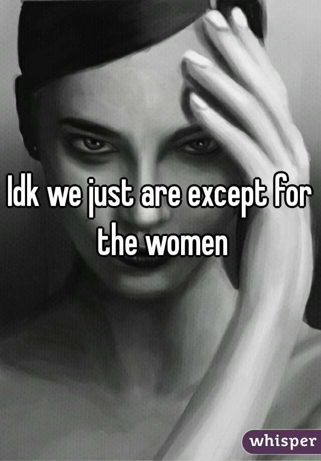 Idk we just are except for the women
