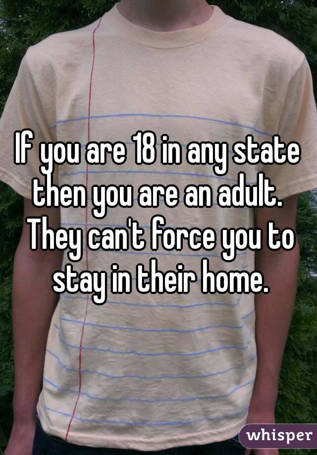 If you are 18 in any state then you are an adult.  They can't force you to stay in their home.