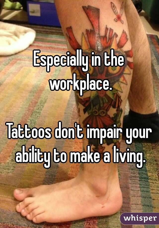 Especially in the workplace.

Tattoos don't impair your ability to make a living.