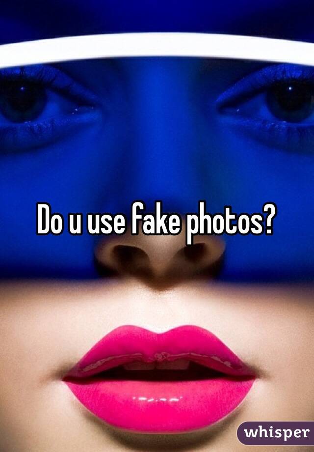 Do u use fake photos?
