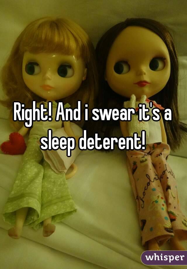 Right! And i swear it's a sleep deterent! 