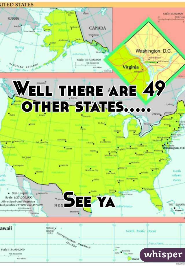 Well there are 49 other states.....  





See ya