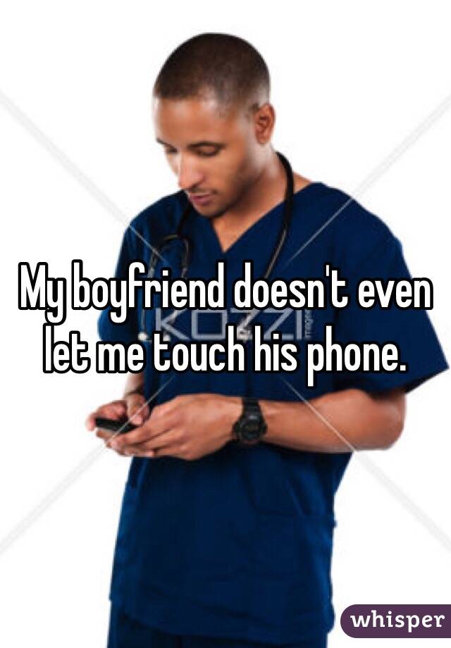 My boyfriend doesn't even let me touch his phone.