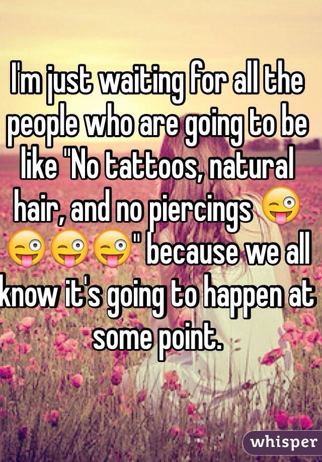 I'm just waiting for all the people who are going to be like "No tattoos, natural hair, and no piercings 😜😜😜😜" because we all know it's going to happen at some point. 