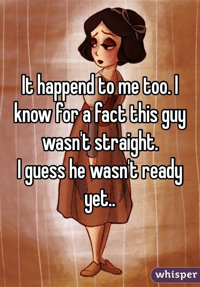 It happend to me too. I know for a fact this guy wasn't straight.
I guess he wasn't ready yet..