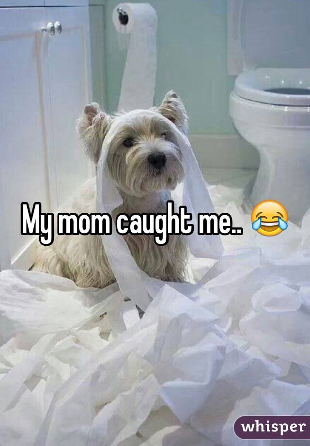 My mom caught me.. 😂