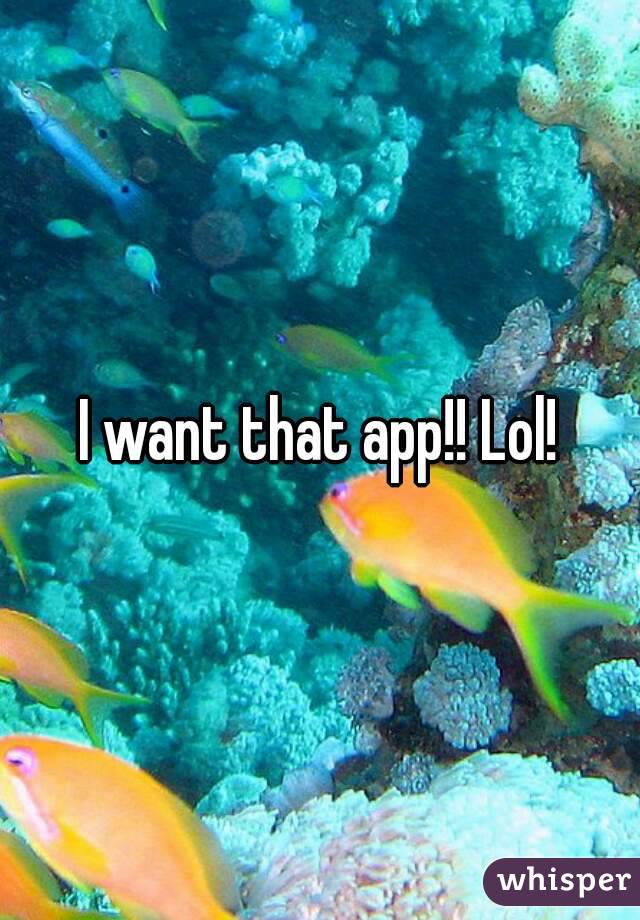 I want that app!! Lol!