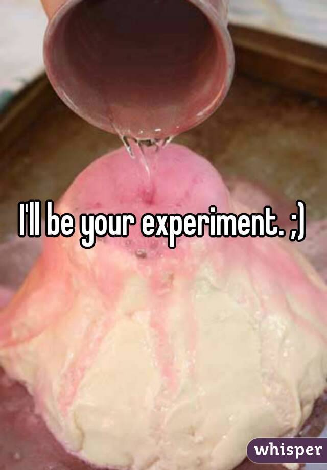 I'll be your experiment. ;)