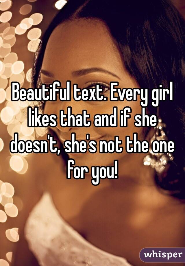 Beautiful text. Every girl likes that and if she doesn't, she's not the one for you! 