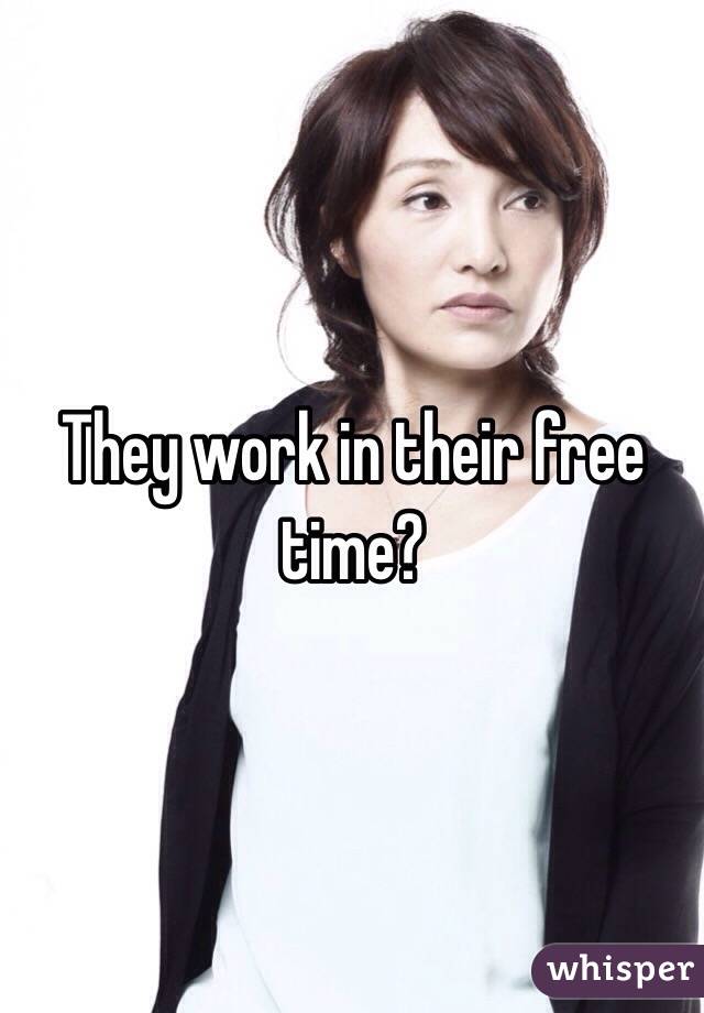 They work in their free time?