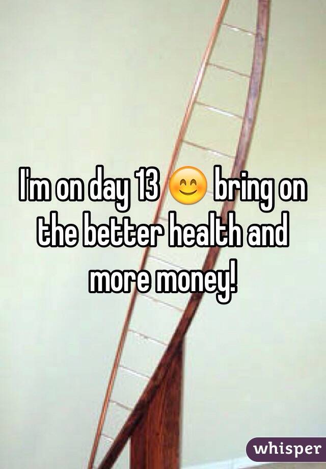 I'm on day 13 😊 bring on the better health and more money! 
