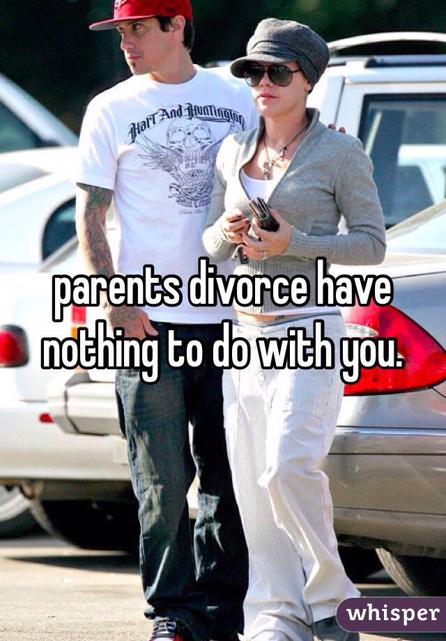 parents divorce have nothing to do with you.  