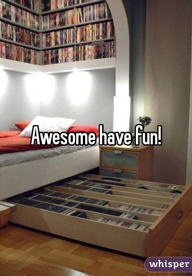 Awesome have fun!