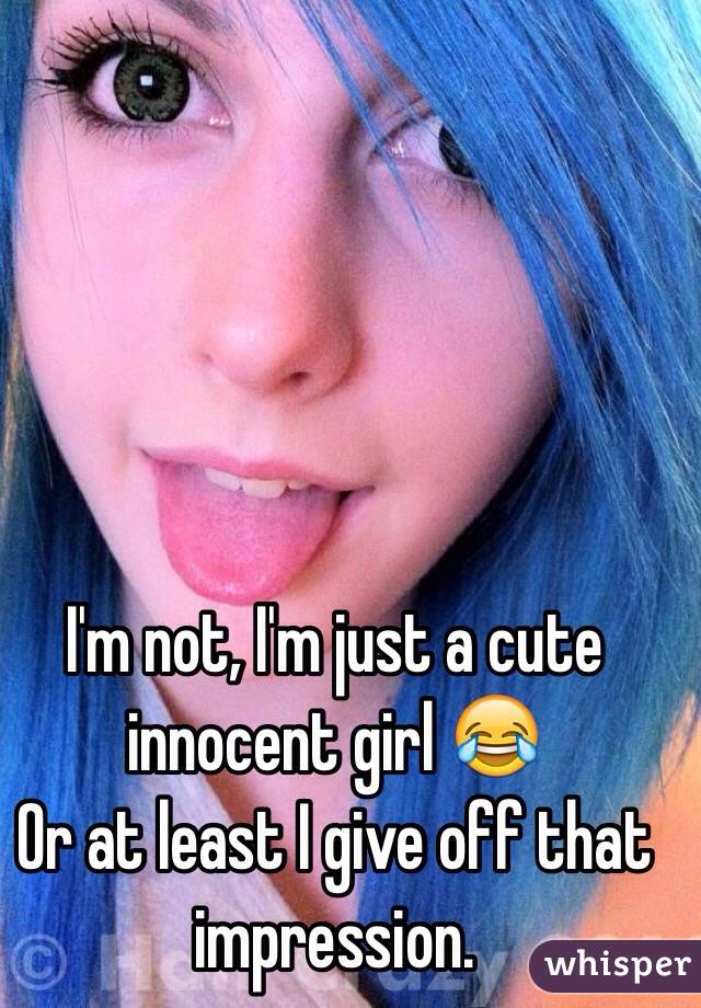 I'm not, I'm just a cute innocent girl 😂
Or at least I give off that impression.
