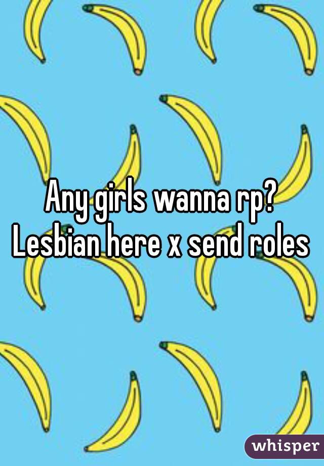 Any girls wanna rp?
Lesbian here x send roles