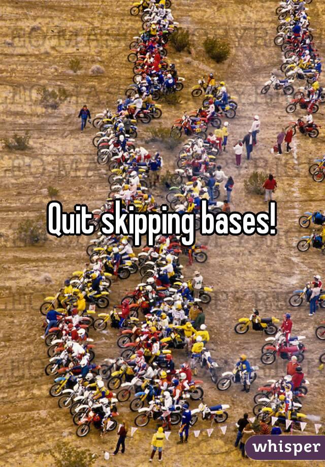 Quit skipping bases!