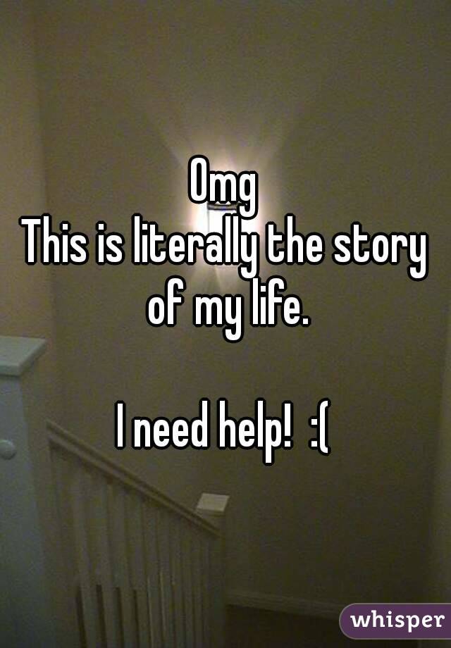 Omg
This is literally the story of my life.

I need help!  :(