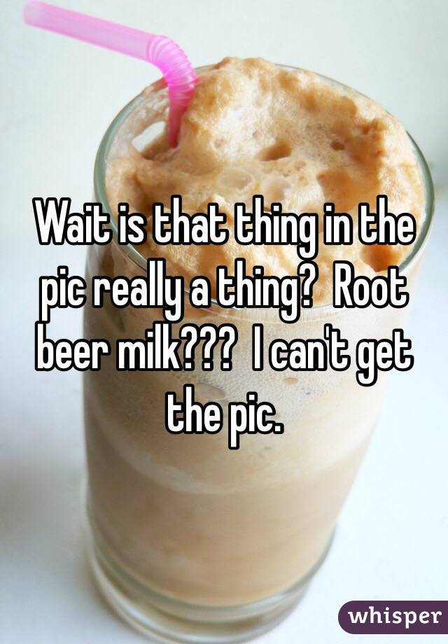 Wait is that thing in the pic really a thing?  Root beer milk???  I can't get the pic. 