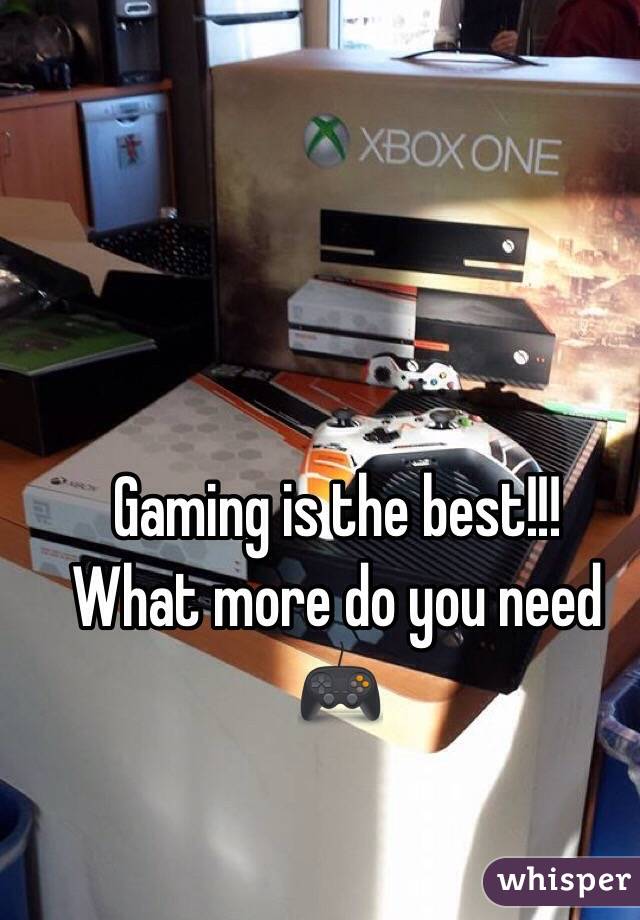 Gaming is the best!!!
What more do you need 
🎮