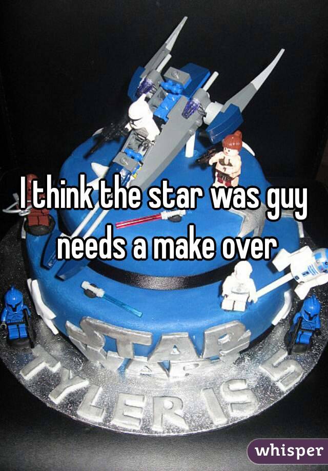 I think the star was guy needs a make over