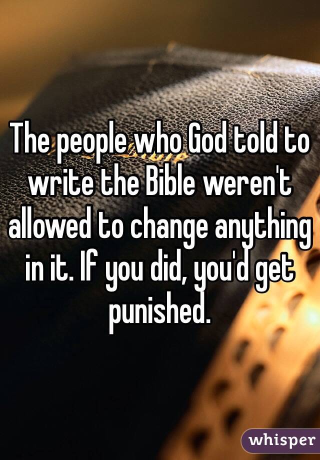 The people who God told to write the Bible weren't allowed to change anything in it. If you did, you'd get punished. 
