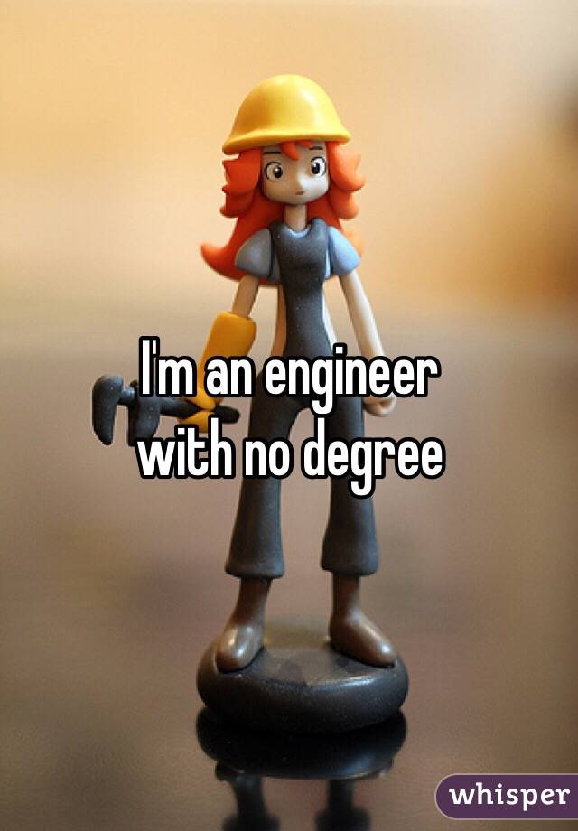 I'm an engineer
 with no degree