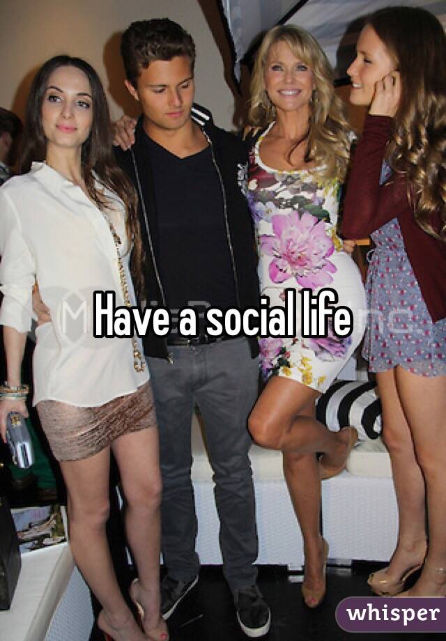 Have a social life 