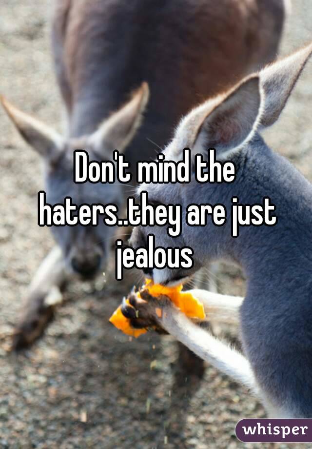 Don't mind the haters..they are just jealous 