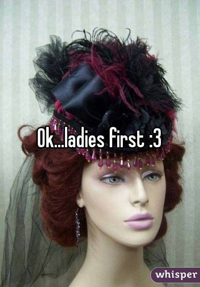 Ok...ladies first :3