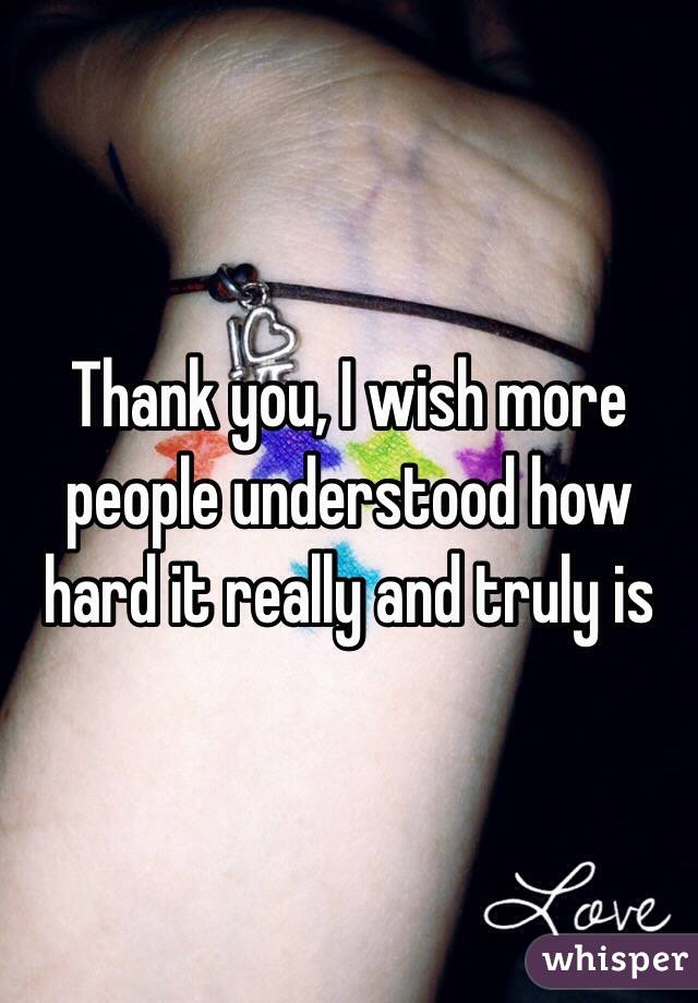 Thank you, I wish more people understood how hard it really and truly is 