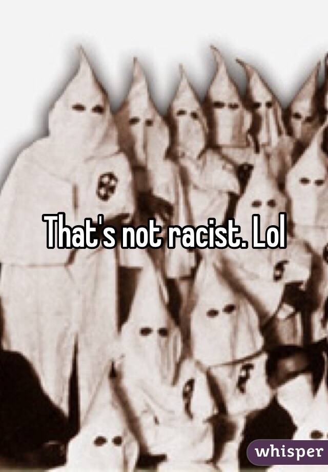 That's not racist. Lol