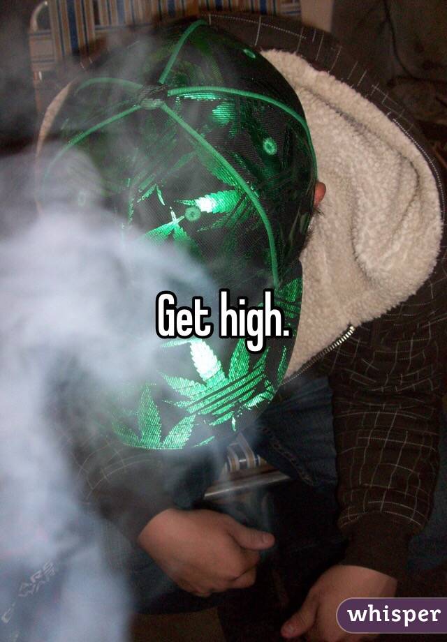 Get high.