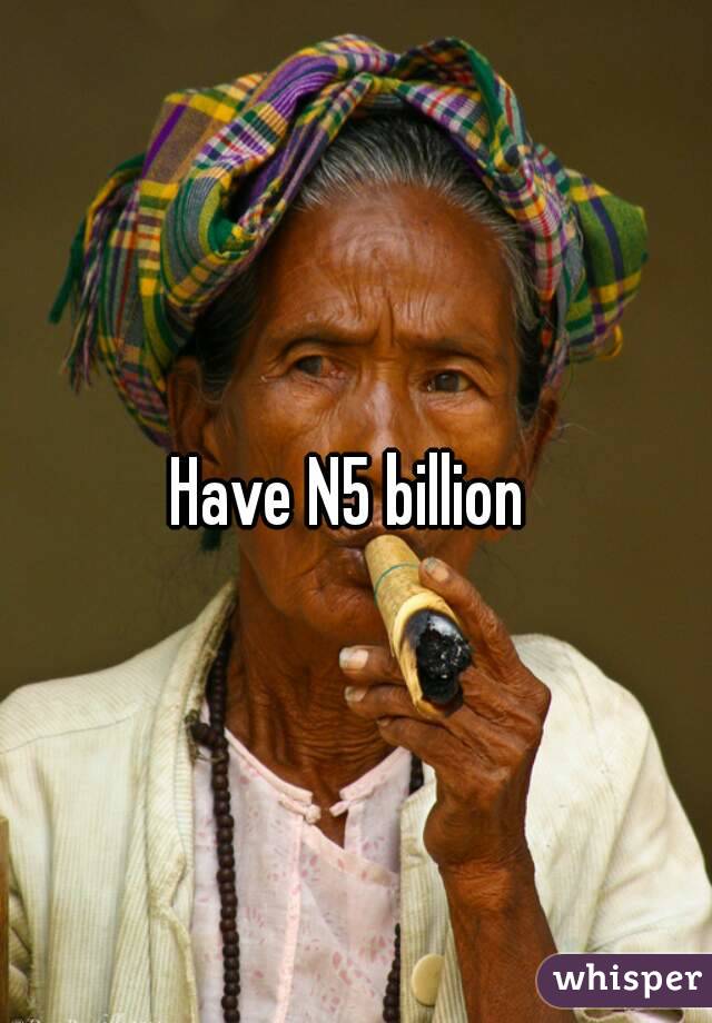 Have N5 billion 