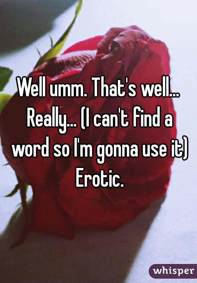Well umm. That's well... Really... (I can't find a word so I'm gonna use it) Erotic.