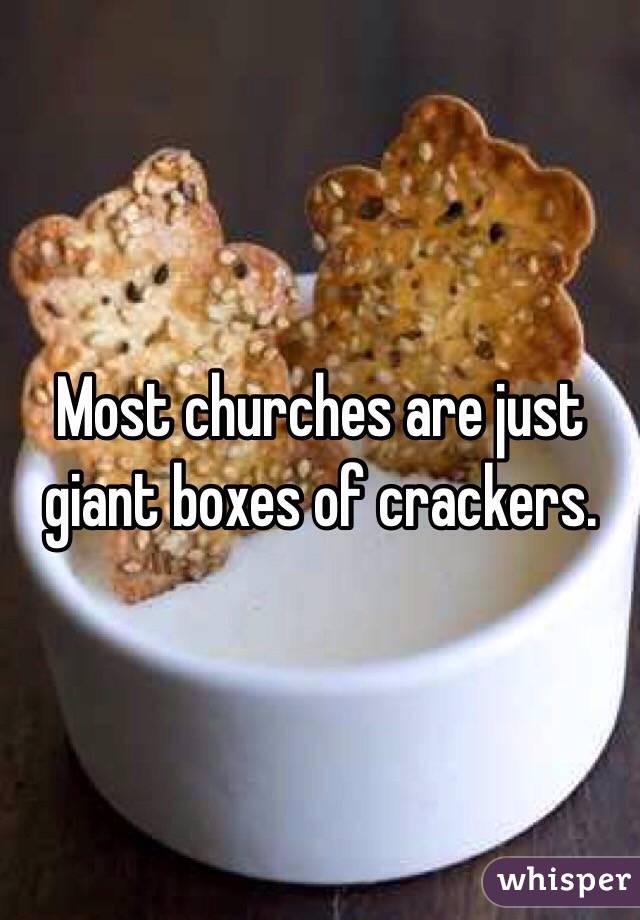 Most churches are just giant boxes of crackers.