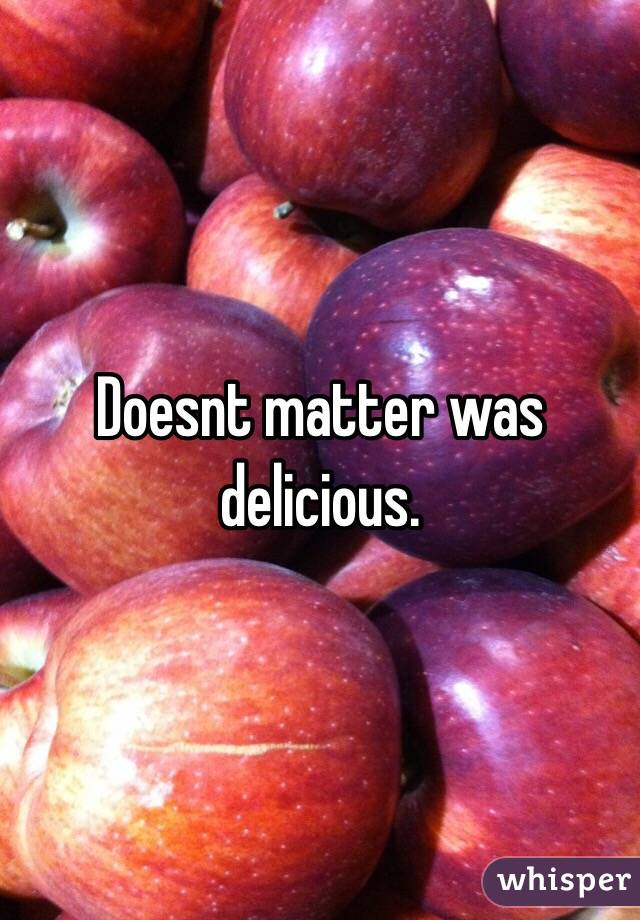 Doesnt matter was delicious.