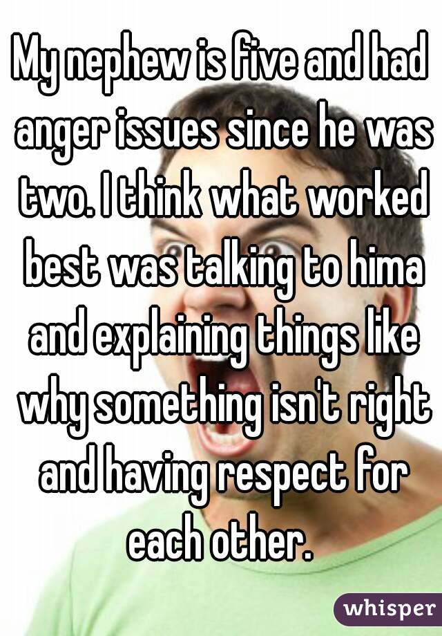 My nephew is five and had anger issues since he was two. I think what worked best was talking to hima and explaining things like why something isn't right and having respect for each other. 