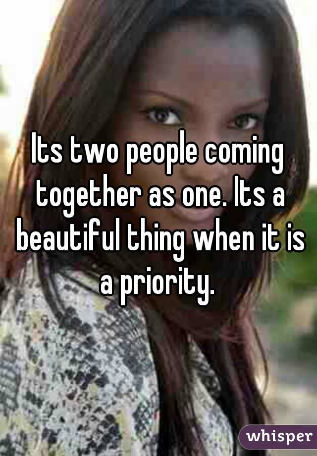 Its two people coming together as one. Its a beautiful thing when it is a priority. 