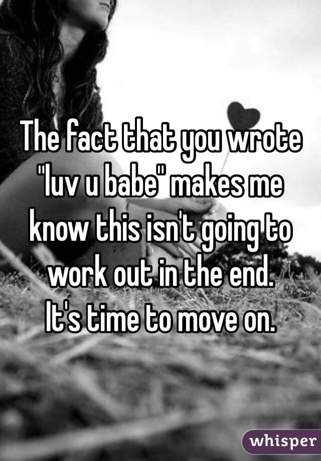 The fact that you wrote "luv u babe" makes me know this isn't going to work out in the end.
It's time to move on.