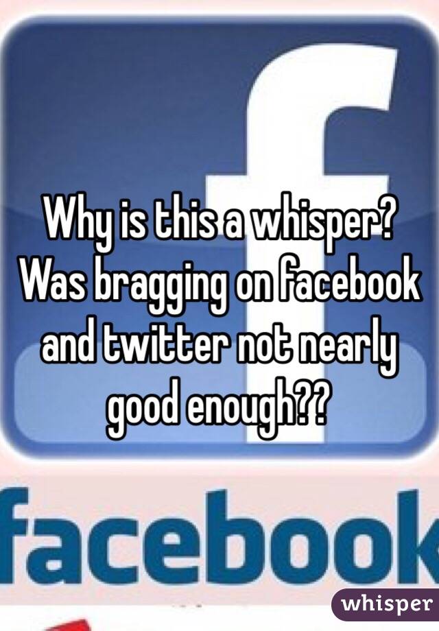 Why is this a whisper?
Was bragging on facebook and twitter not nearly good enough??