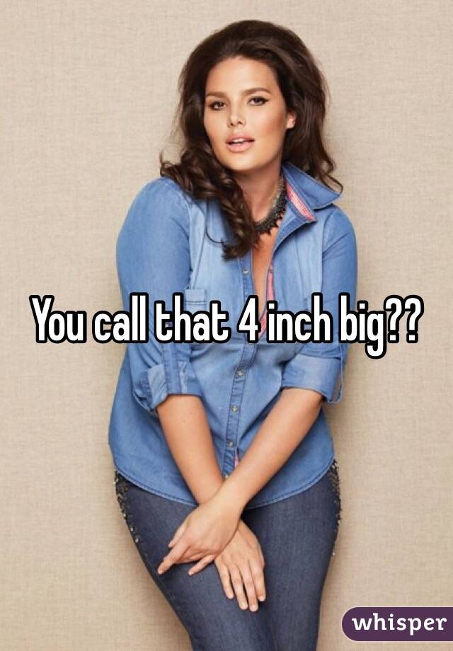You call that 4 inch big?? 