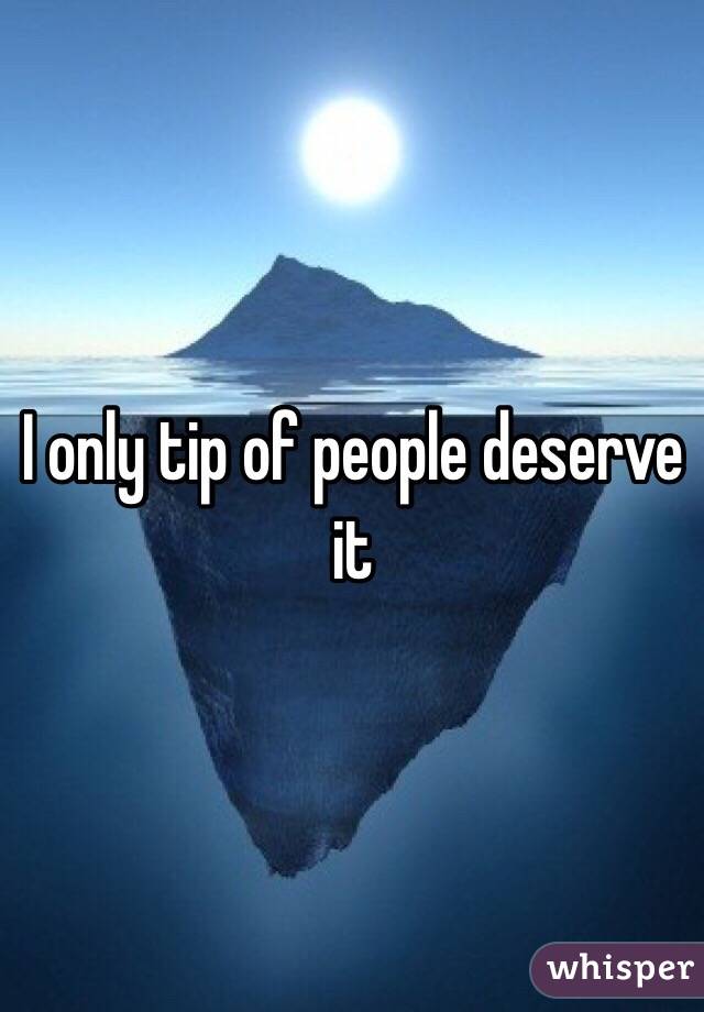 I only tip of people deserve it