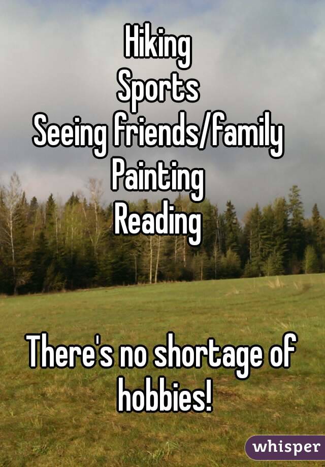 Hiking 
Sports 
Seeing friends/family 
Painting 
Reading 
 
 
There's no shortage of hobbies!