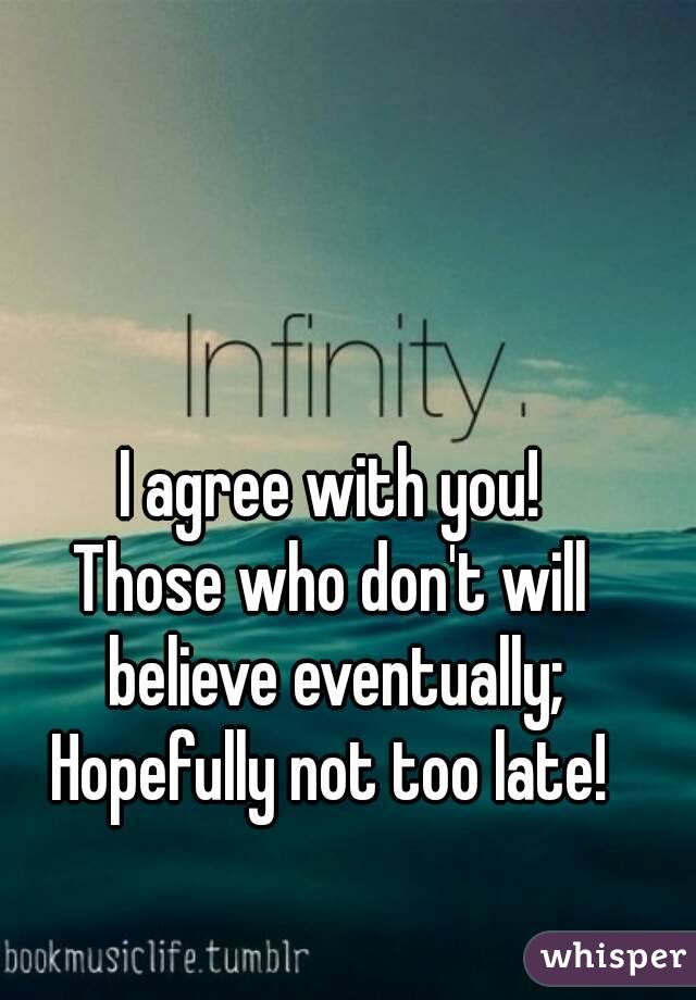 I agree with you!
Those who don't will believe eventually;
Hopefully not too late!