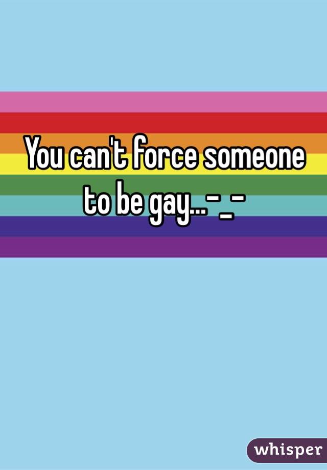 You can't force someone to be gay...-_-