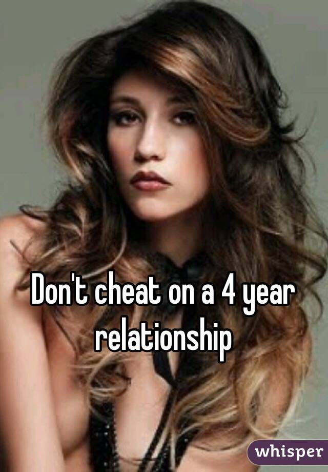 Don't cheat on a 4 year relationship 