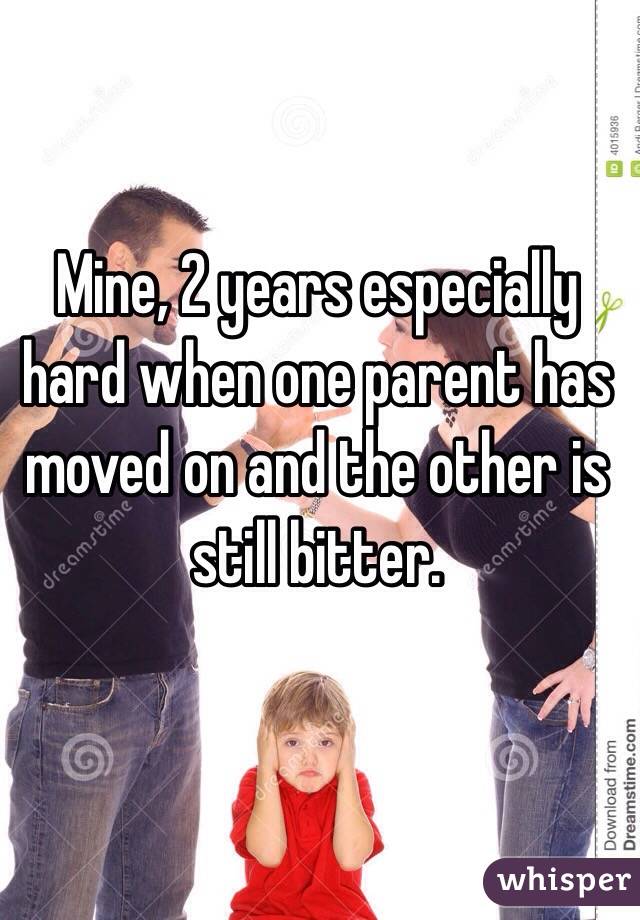 Mine, 2 years especially hard when one parent has moved on and the other is still bitter.