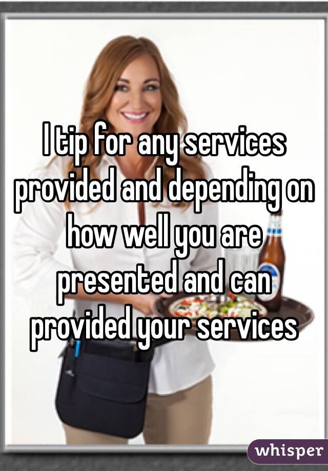 I tip for any services provided and depending on how well you are presented and can provided your services 
